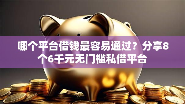 哪个平台借钱最容易通过?分享8个6千元无门槛私借平台 哪个平台借钱最容易通过?分享8个6千元无门槛私借平台
