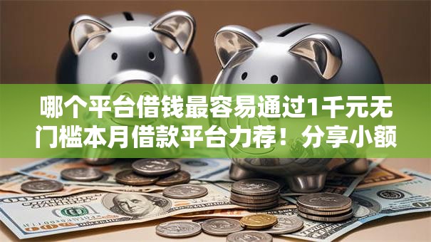 哪个平台借钱最容易通过1千元无门槛本月借款平台力荐!分享小额网贷口子1千元无门槛借款 哪个平台借钱最容易通过1千元无门槛本月借款平台力荐!分享小额网贷口子1千元无门槛借款