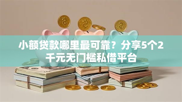 小额贷款哪里最可靠?分享5个2千元无门槛私借平台 小额贷款哪里最可靠?分享5个2千元无门槛私借平台