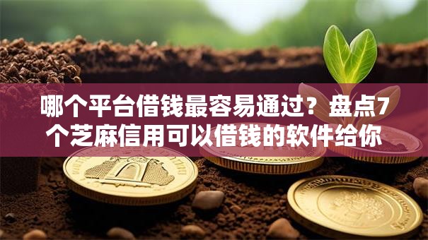 哪个平台借钱最容易通过?盘点7个芝麻信用可以借钱的软件给你参考 哪个平台借钱最容易通过?盘点7个芝麻信用可以借钱的软件给你参考