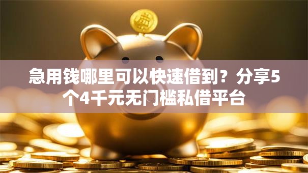 急用钱哪里可以快速借到?分享5个4千元无门槛私借平台 急用钱哪里可以快速借到?分享5个4千元无门槛私借平台