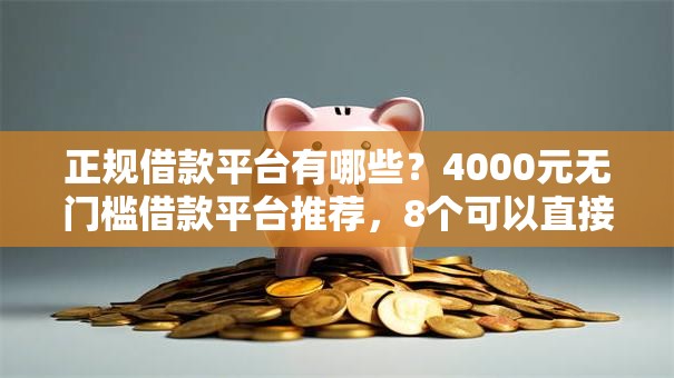 正规借款平台有哪些？4000元无门槛借款平台推荐，8个可以直接放款到别人的银行卡里面的借钱软件盘点