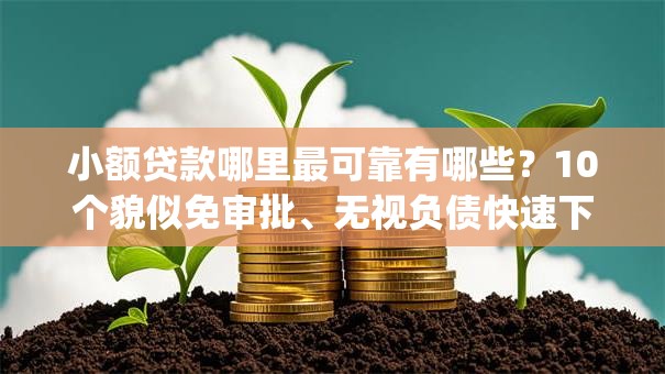 小额贷款哪里最可靠有哪些?10个貌似免审批、无视负债快速下款长期网贷的app合集 小额贷款哪里最可靠有哪些?10个貌似免审批、无视负债快速下款长期网贷的app合集