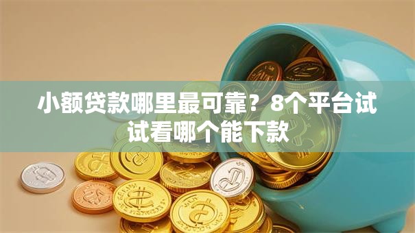 小额贷款哪里最可靠？8个平台试试看哪个能下款