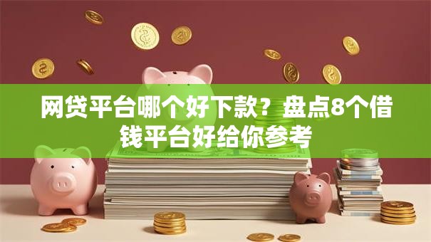 网贷平台哪个好下款？盘点8个借钱平台好给你参考
