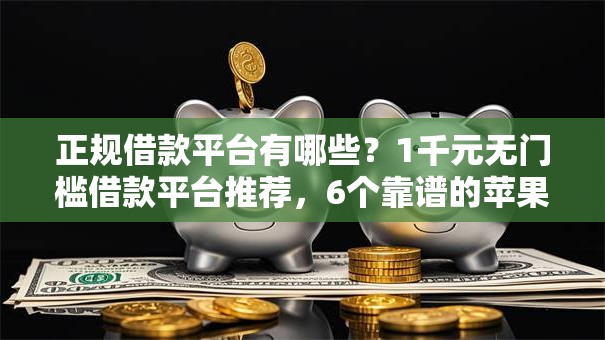 正规借款平台有哪些？1千元无门槛借款平台推荐，6个靠谱的苹果id贷口子盘点