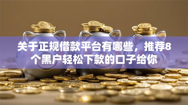 关于正规借款平台有哪些，推荐8个黑户轻松下款的口子给你