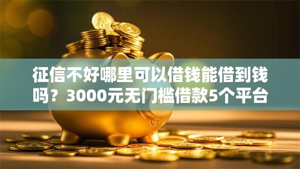 征信不好哪里可以借钱能借到钱吗？3000元无门槛借款5个平台推荐