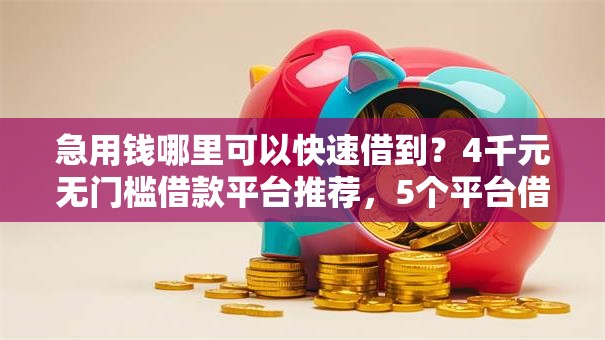 急用钱哪里可以快速借到?4千元无门槛借款平台推荐,5个平台借钱安全可靠盘点 急用钱哪里可以快速借到?4千元无门槛借款平台推荐,5个平台借钱安全可靠盘点