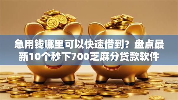 急用钱哪里可以快速借到？盘点最新10个秒下700芝麻分贷款软件