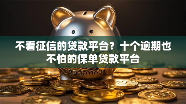 不看征信的贷款平台？十个逾期也不怕的保单贷款平台