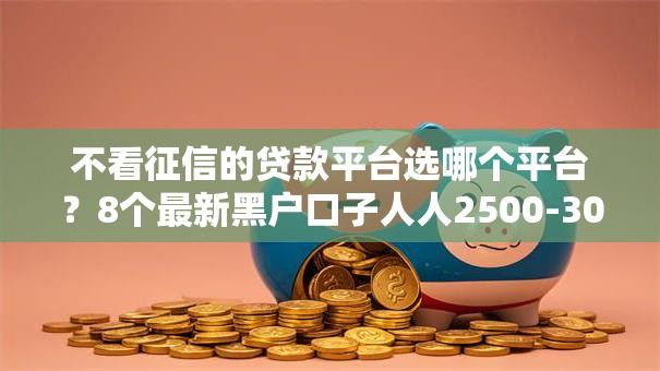 不看征信的贷款平台选哪个平台?8个最新黑户口子人人2500-3000推荐 不看征信的贷款平台选哪个平台?8个最新黑户口子人人2500-3000推荐