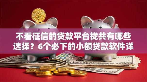 不看征信的贷款平台拢共有哪些选择？6个必下的小额贷款软件详解