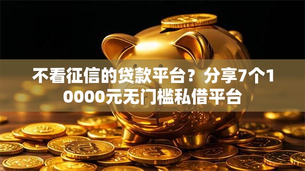 不看征信的贷款平台？分享7个10000元无门槛私借平台