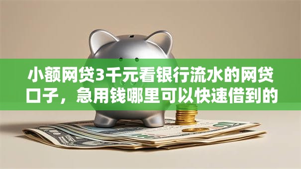 小额网贷3千元看银行流水的网贷口子,急用钱哪里可以快速借到的8个平台介绍 小额网贷3千元看银行流水的网贷口子,急用钱哪里可以快速借到的8个平台介绍