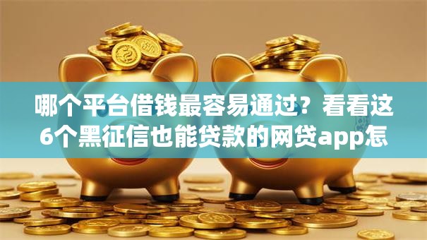 哪个平台借钱最容易通过?看看这6个黑征信也能贷款的网贷app怎么样 哪个平台借钱最容易通过?看看这6个黑征信也能贷款的网贷app怎么样