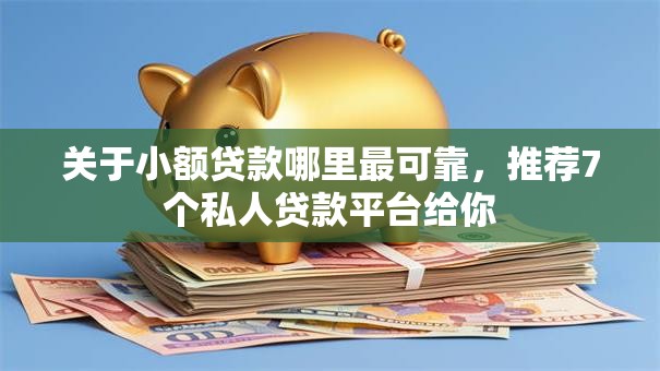 关于小额贷款哪里最可靠，推荐7个私人贷款平台给你