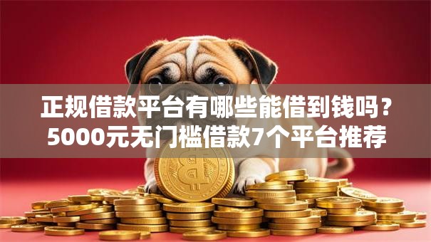正规借款平台有哪些能借到钱吗?5000元无门槛借款7个平台推荐 正规借款平台有哪些能借到钱吗?5000元无门槛借款7个平台推荐