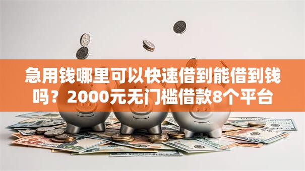 急用钱哪里可以快速借到能借到钱吗?2000元无门槛借款8个平台推荐 急用钱哪里可以快速借到能借到钱吗?2000元无门槛借款8个平台推荐