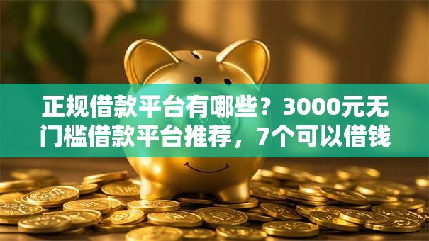 正规借款平台有哪些？3000元无门槛借款平台推荐，7个可以借钱不用审核的软件盘点