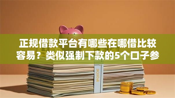 正规借款平台有哪些在哪借比较容易？类似强制下款的5个口子参考
