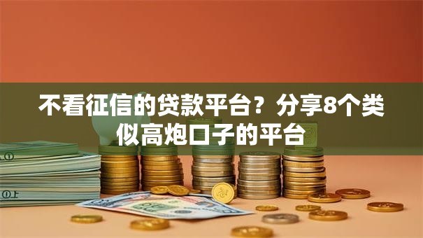 不看征信的贷款平台？分享8个类似高炮口子的平台