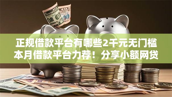 正规借款平台有哪些2千元无门槛本月借款平台力荐!分享小额网贷口子2千元无门槛借款 正规借款平台有哪些2千元无门槛本月借款平台力荐!分享小额网贷口子2千元无门槛借款