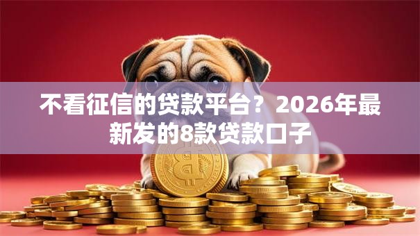 不看征信的贷款平台？2026年最新发的8款贷款口子