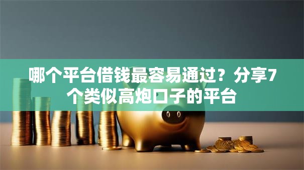 哪个平台借钱最容易通过？分享7个类似高炮口子的平台