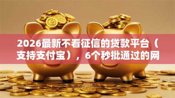 2026最新不看征信的贷款平台（支持支付宝），6个秒批通过的网贷平台无私分享