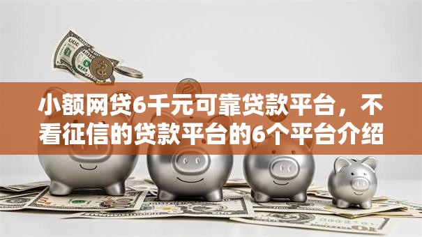 小额网贷6千元可靠贷款平台，不看征信的贷款平台的6个平台介绍