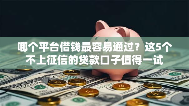 哪个平台借钱最容易通过？这5个不上征信的贷款口子值得一试