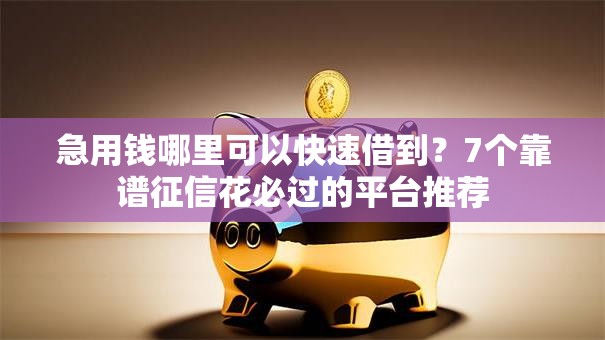 急用钱哪里可以快速借到?7个靠谱征信花必过的平台推荐 急用钱哪里可以快速借到?7个靠谱征信花必过的平台推荐