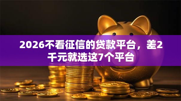 2026不看征信的贷款平台,差2千元就选这7个平台 2026不看征信的贷款平台,差2千元就选这7个平台