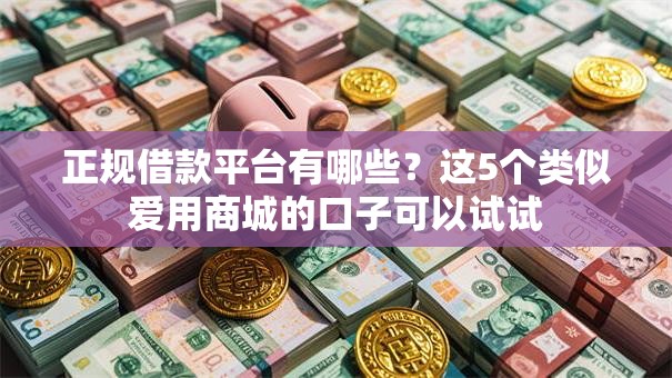 正规借款平台有哪些?这5个类似爱用商城的口子可以试试 正规借款平台有哪些?这5个类似爱用商城的口子可以试试