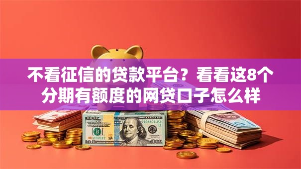 不看征信的贷款平台?看看这8个分期有额度的网贷口子怎么样 不看征信的贷款平台?看看这8个分期有额度的网贷口子怎么样