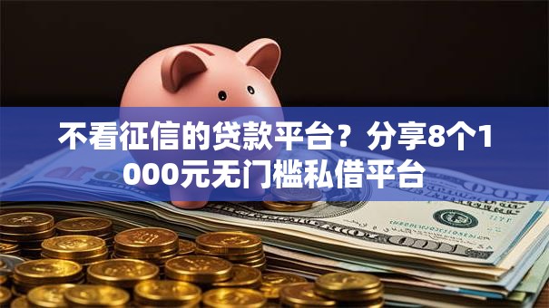 不看征信的贷款平台?分享8个1000元无门槛私借平台 不看征信的贷款平台?分享8个1000元无门槛私借平台
