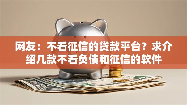 网友：不看征信的贷款平台？求介绍几款不看负债和征信的软件