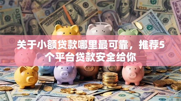 关于小额贷款哪里最可靠，推荐5个平台贷款安全给你