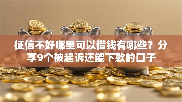 征信不好哪里可以借钱有哪些？分享9个被起诉还能下款的口子
