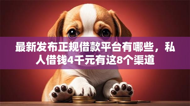 最新发布正规借款平台有哪些,私人借钱4千元有这8个渠道 最新发布正规借款平台有哪些,私人借钱4千元有这8个渠道