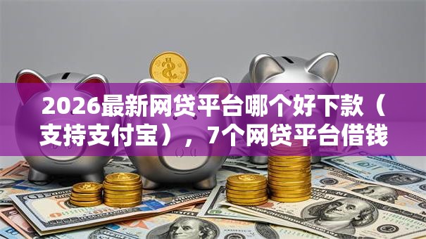 2026最新网贷平台哪个好下款(支持支付宝),7个网贷平台借钱不上征信记录的无私分享 2026最新网贷平台哪个好下款(支持支付宝),7个网贷平台借钱不上征信记录的无私分享