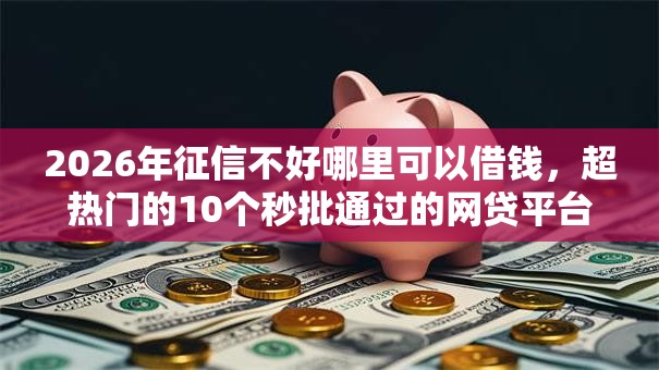 2026年征信不好哪里可以借钱，超热门的10个秒批通过的网贷平台推荐
