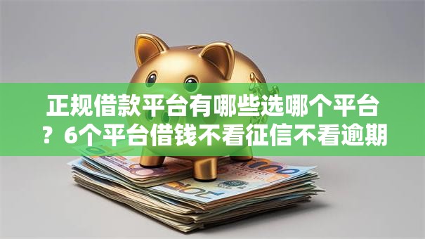 正规借款平台有哪些选哪个平台？6个平台借钱不看征信不看逾期,不看欠款推荐