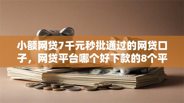 小额网贷7千元秒批通过的网贷口子,网贷平台哪个好下款的8个平台介绍 小额网贷7千元秒批通过的网贷口子,网贷平台哪个好下款的8个平台介绍