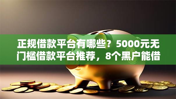 正规借款平台有哪些？5000元无门槛借款平台推荐，8个黑户能借的口子盘点
