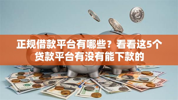 正规借款平台有哪些?看看这5个贷款平台有没有能下款的 正规借款平台有哪些?看看这5个贷款平台有没有能下款的
