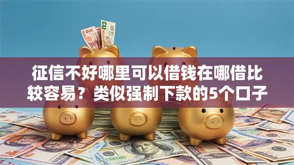 征信不好哪里可以借钱在哪借比较容易？类似强制下款的5个口子参考
