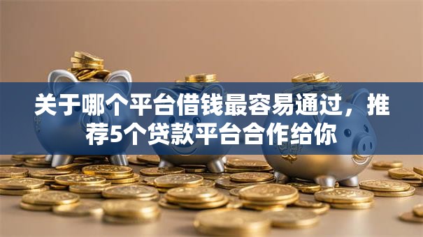 关于哪个平台借钱最容易通过，推荐5个贷款平台合作给你