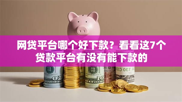 网贷平台哪个好下款？看看这7个贷款平台有没有能下款的